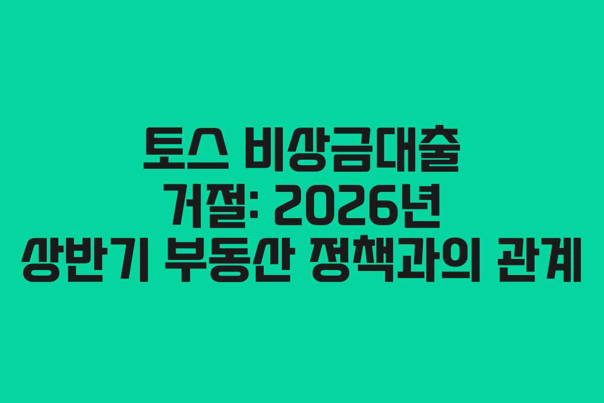 토스 비상금대출 거절: 2026년 상반기 부동산 정책과의 관계