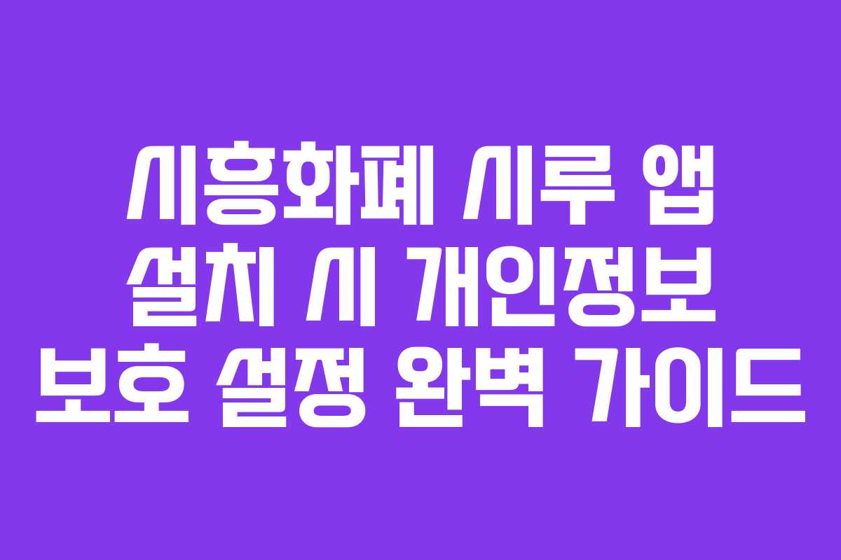 시흥화폐 시루 앱 설치 시 개인정보 보호 설정 완벽 가이드