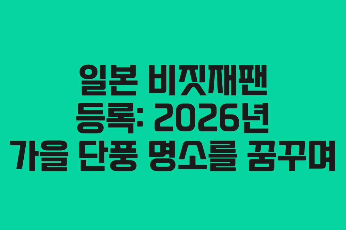 일본 비짓재팬 등록: 2026년 가을 단풍 명소를 꿈꾸며