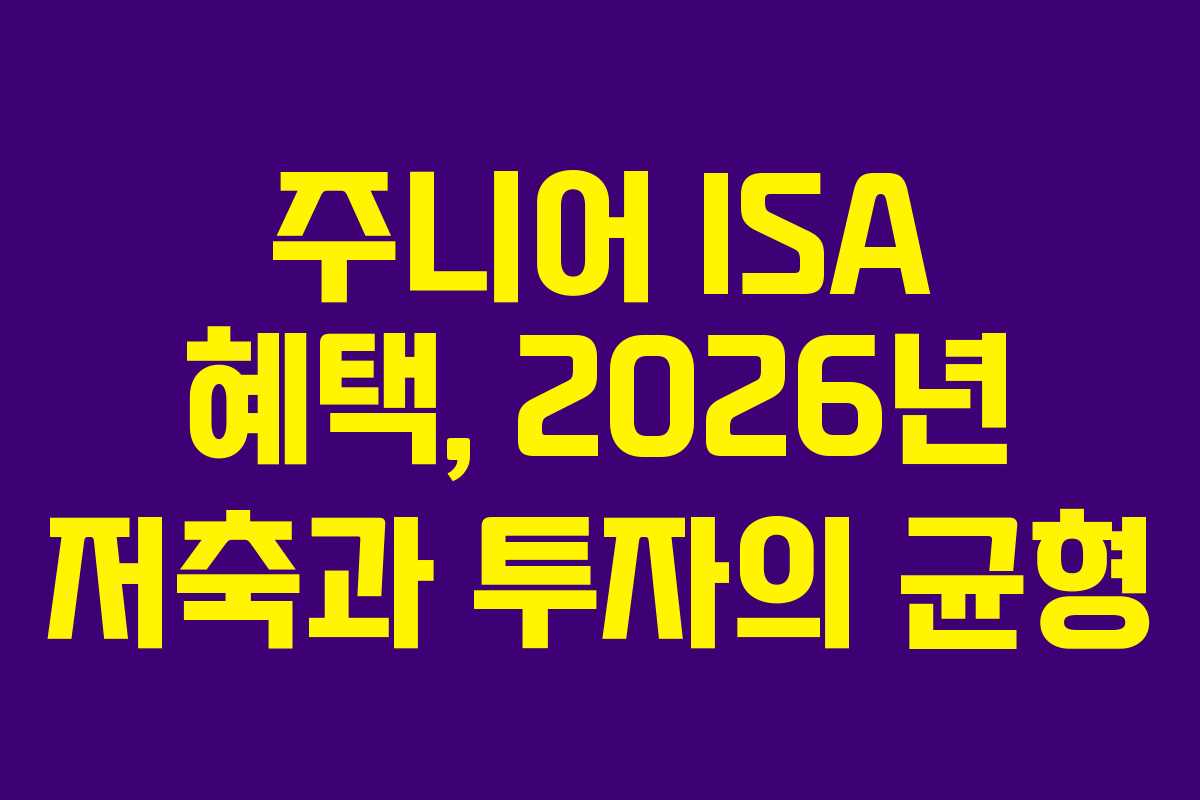 주니어 ISA 혜택, 2026년 저축과 투자의 균형