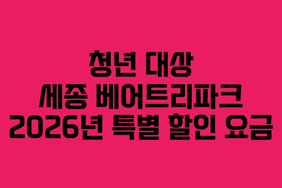 청년 대상 세종 베어트리파크 2026년 특별 할인 요금