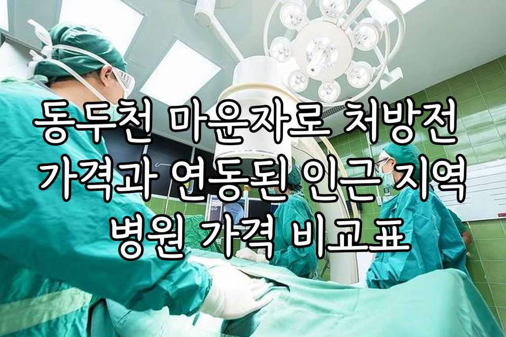 동두천 마운자로 처방전 가격과 연동된 인근 지역 병원 가격 비교표