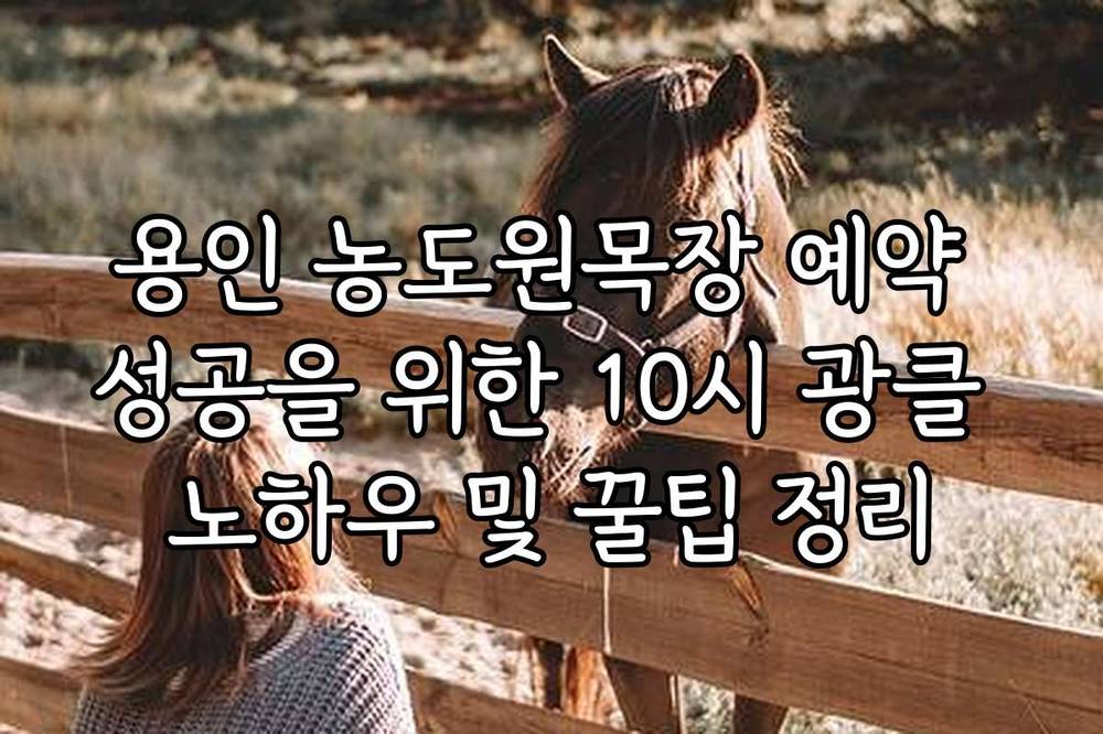 용인 농도원목장 예약 성공을 위한 10시 광클 노하우 및 꿀팁 정리