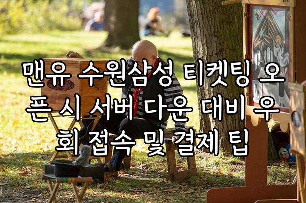 맨유 수원삼성 티켓팅 오픈 시 서버 다운 대비 우회 접속 및 결제 팁
