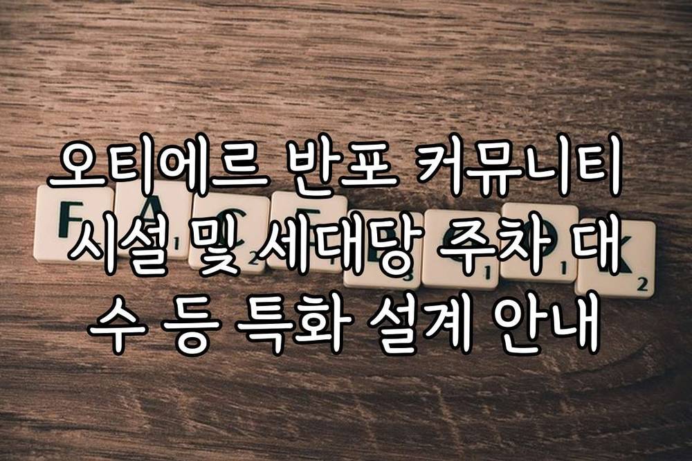 오티에르 반포 커뮤니티 시설 및 세대당 주차 대수 등 특화 설계 안내