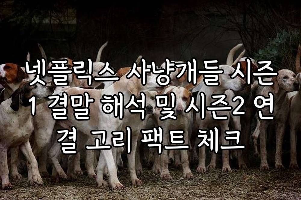 넷플릭스 사냥개들 시즌1 결말 해석 및 시즌2 연결 고리 팩트 체크