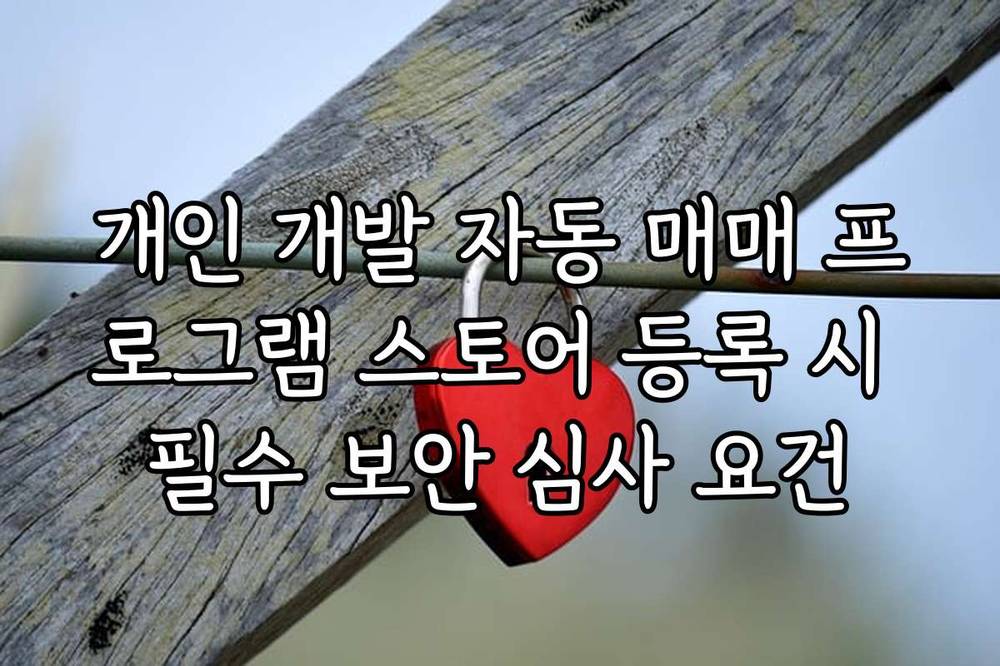 개인 개발 자동 매매 프로그램 스토어 등록 시 필수 보안 심사 요건