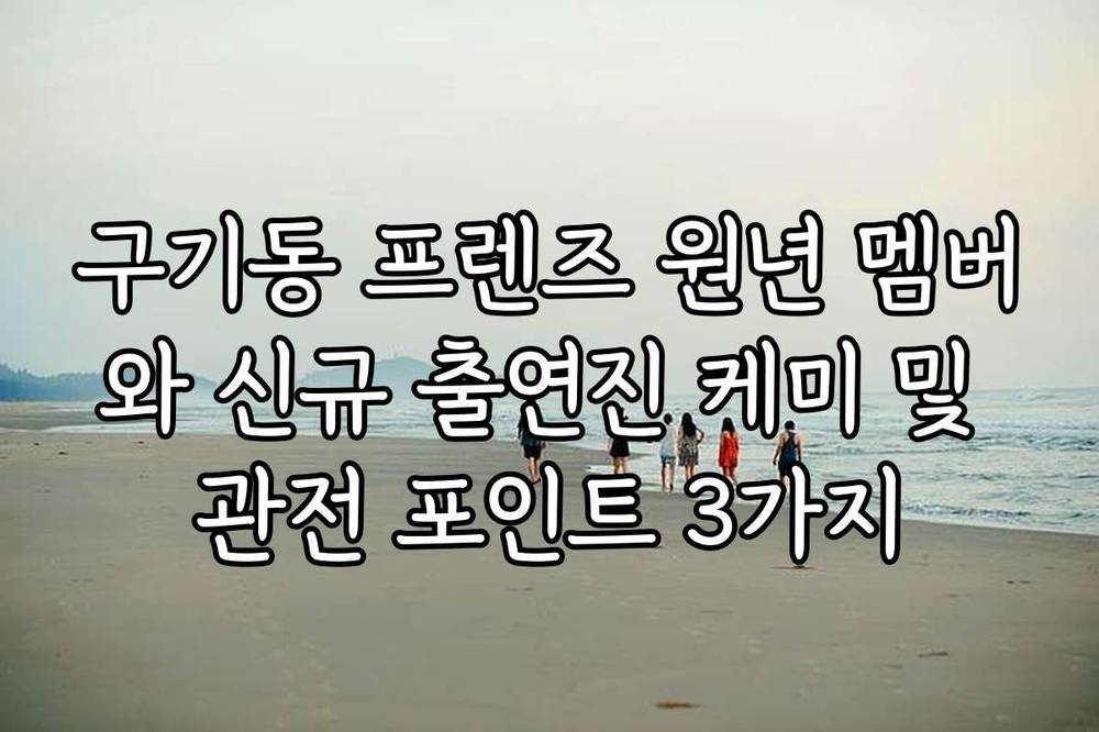 구기동 프렌즈 원년 멤버와 신규 출연진 케미 및 관전 포인트 3가지