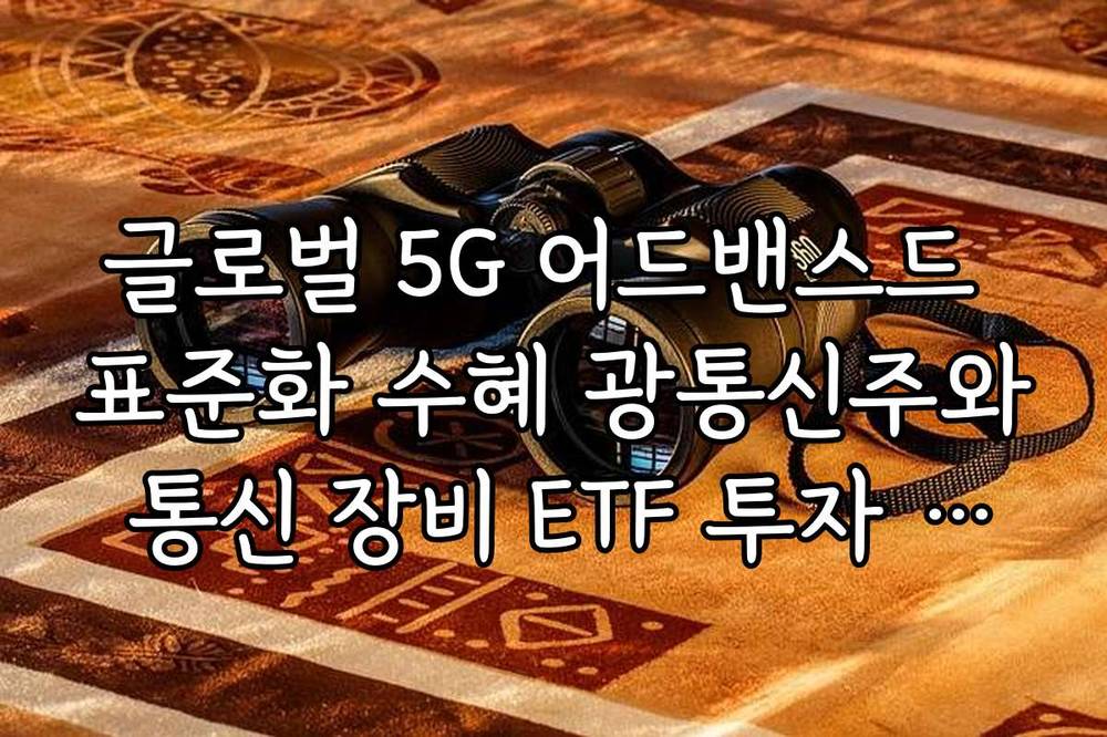 글로벌 5G 어드밴스드 표준화 수혜 광통신주와 통신 장비 ETF 투자 포인트