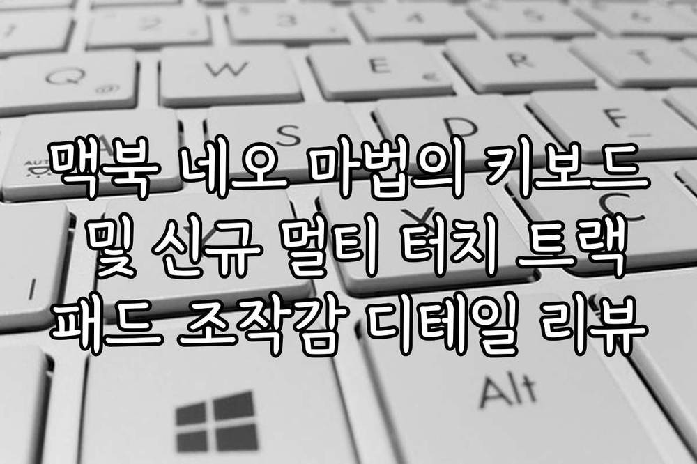 맥북 네오 마법의 키보드 및 신규 멀티 터치 트랙패드 조작감 디테일 리뷰