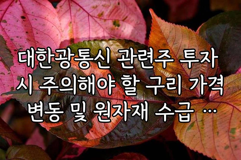 대한광통신 관련주 투자 시 주의해야 할 구리 가격 변동 및 원자재 수급 영향 분석