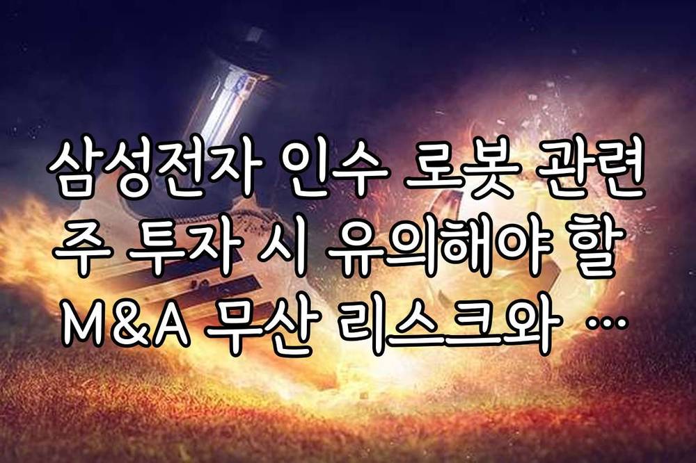 삼성전자 인수 로봇 관련주 투자 시 유의해야 할 M&A 무산 리스크와 변동성