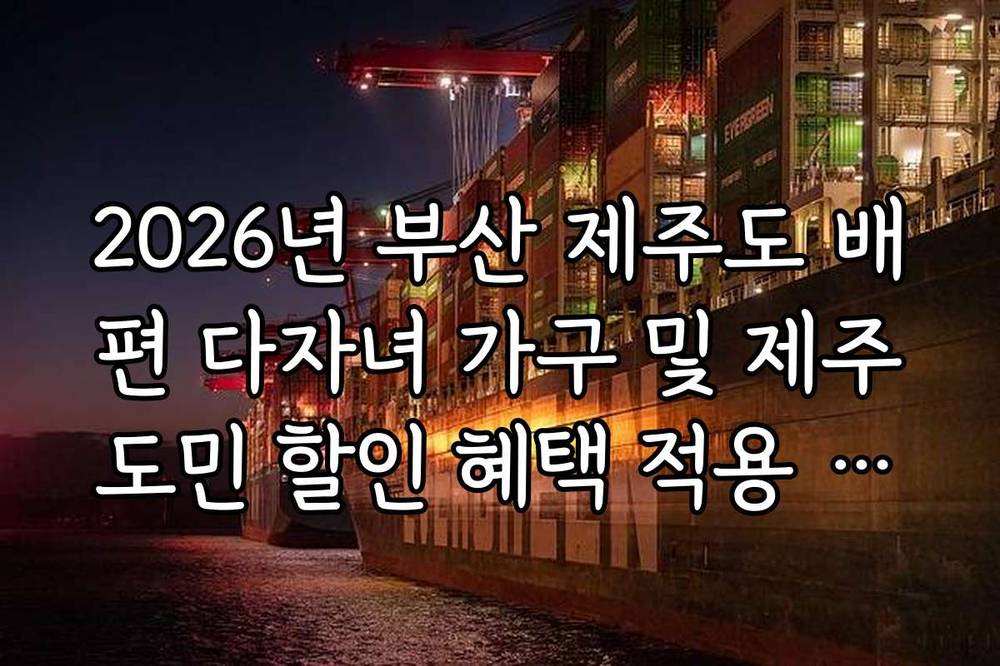 2026년 부산 제주도 배편 다자녀 가구 및 제주도민 할인 혜택 적용 방법