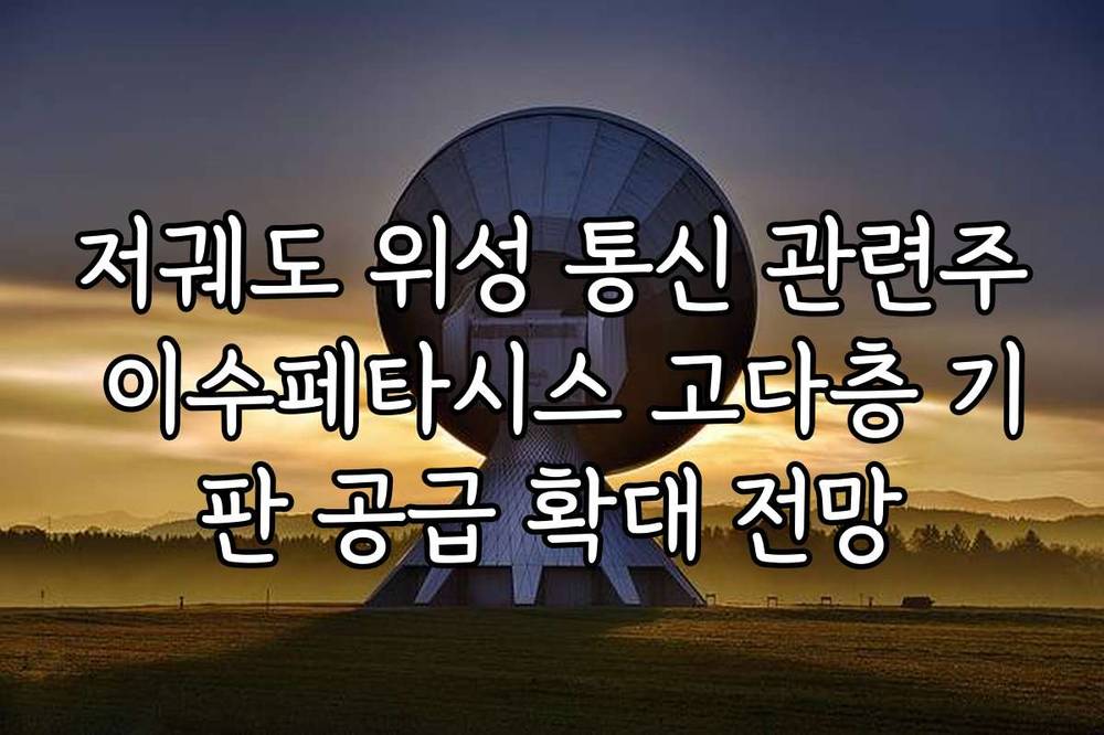 저궤도 위성 통신 관련주 이수페타시스 고다층 기판 공급 확대 전망