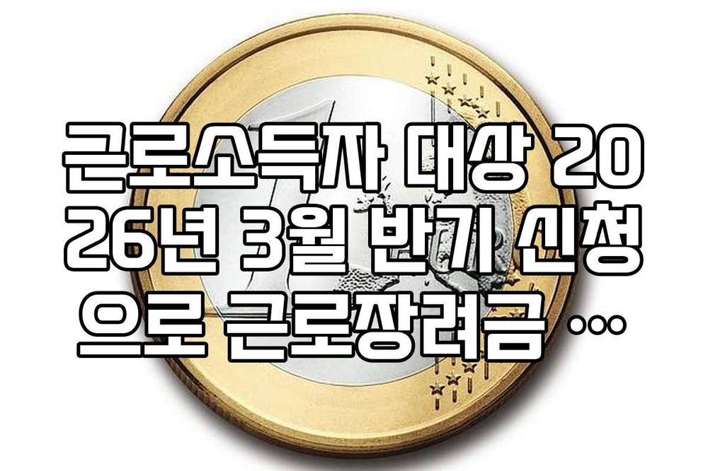 근로소득자 대상 2026년 3월 반기 신청으로 근로장려금 빨리 받는 법