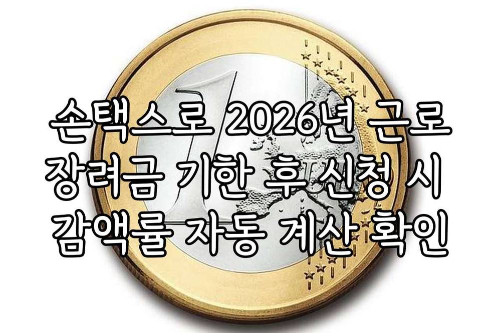 손택스로 2026년 근로장려금 기한 후 신청 시 감액률 자동 계산 확인