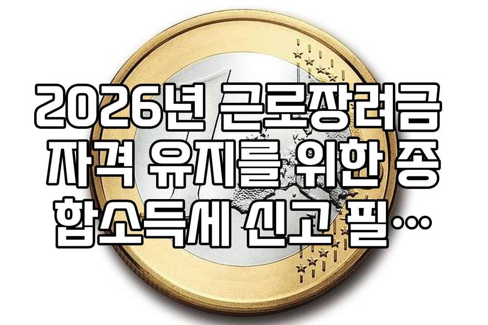 2026년 근로장려금 자격 유지를 위한 종합소득세 신고 필수성 확인