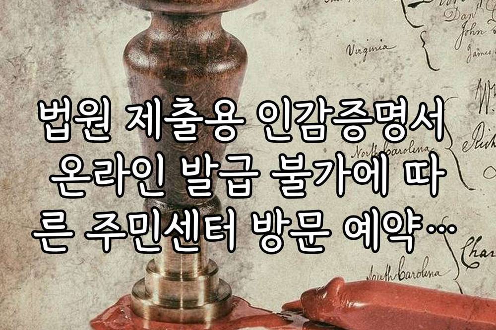 법원 제출용 인감증명서 온라인 발급 불가에 따른 주민센터 방문 예약 팁
