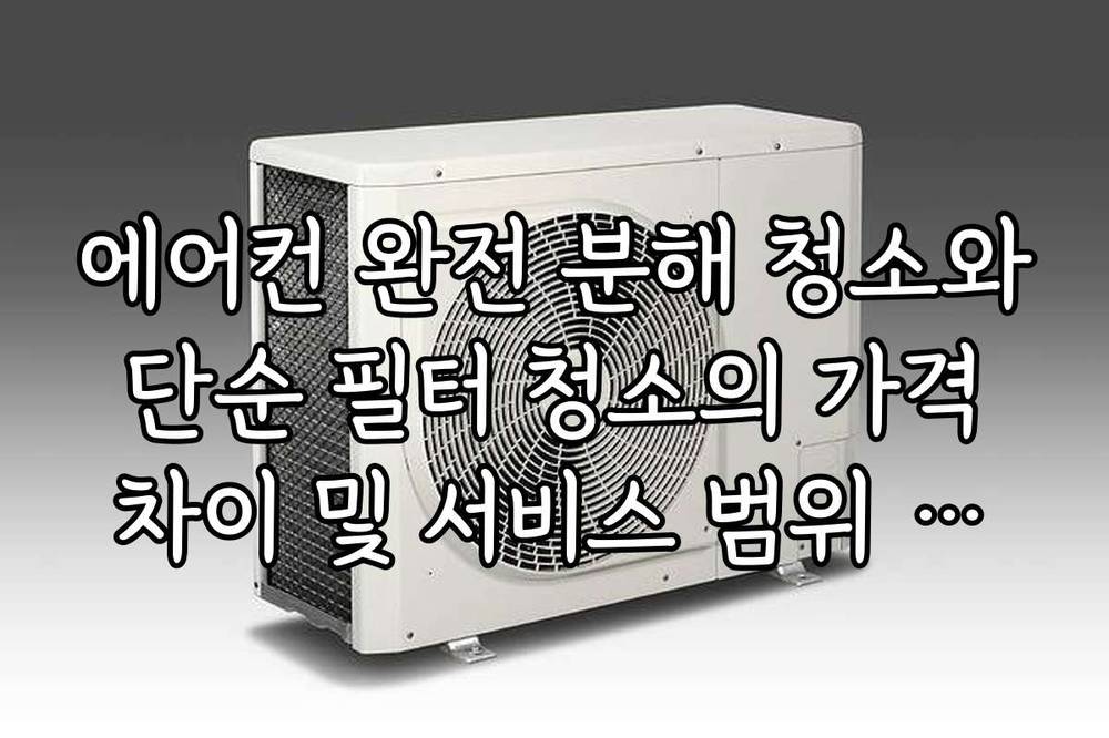 에어컨 완전 분해 청소와 단순 필터 청소의 가격 차이 및 서비스 범위 비교