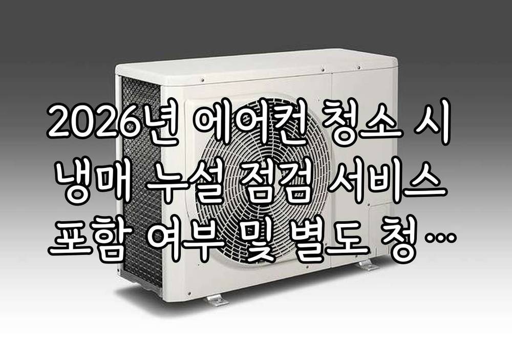 2026년 에어컨 청소 시 냉매 누설 점검 서비스 포함 여부 및 별도 청구액