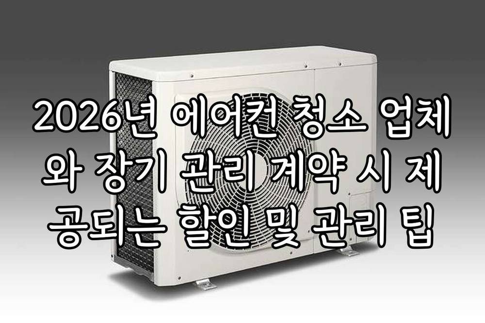2026년 에어컨 청소 업체와 장기 관리 계약 시 제공되는 할인 및 관리 팁