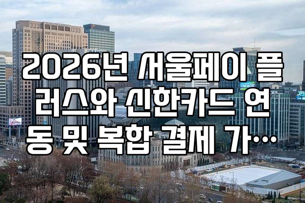 2026년 서울페이 플러스와 신한카드 연동 및 복합 결제 가이드