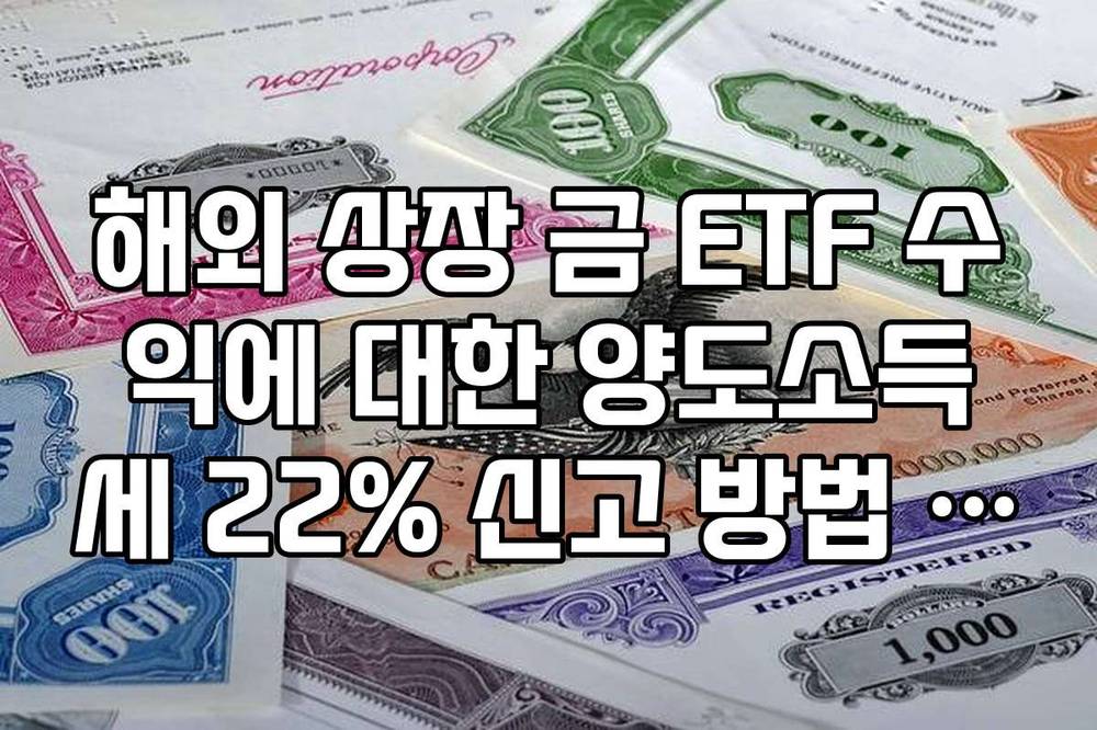 해외 상장 금 ETF 수익에 대한 양도소득세 22% 신고 방법 및 절세 가이드