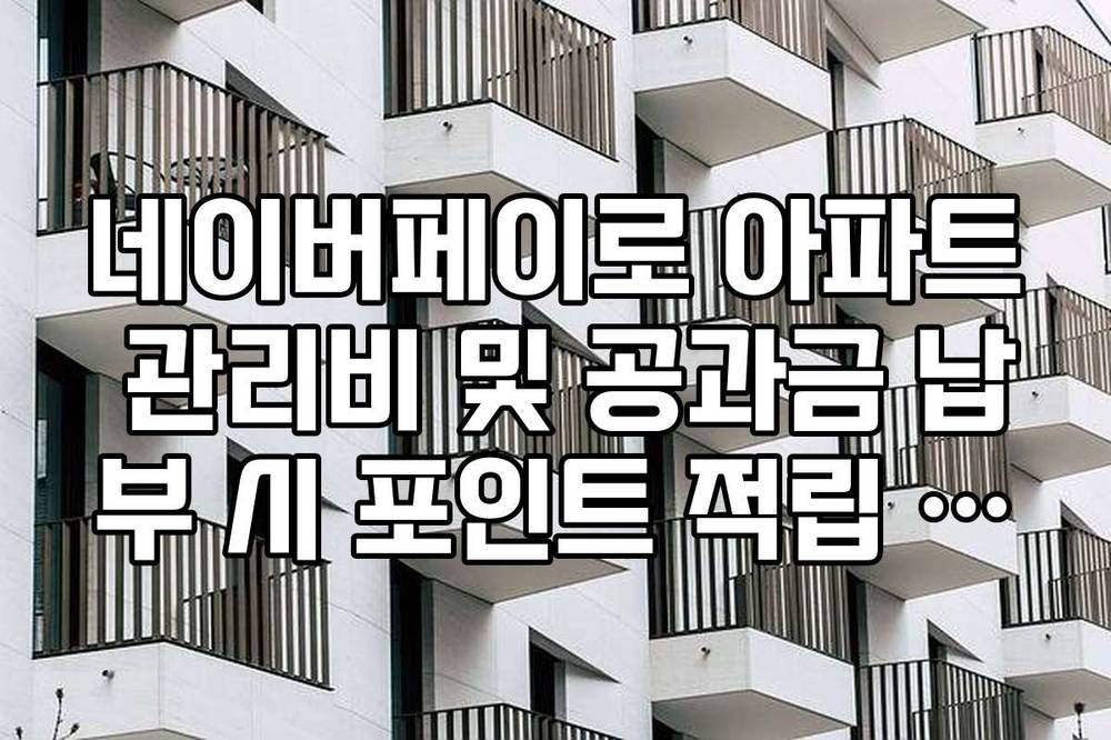 네이버페이로 아파트 관리비 및 공과금 납부 시 포인트 적립 가능 여부 체크
