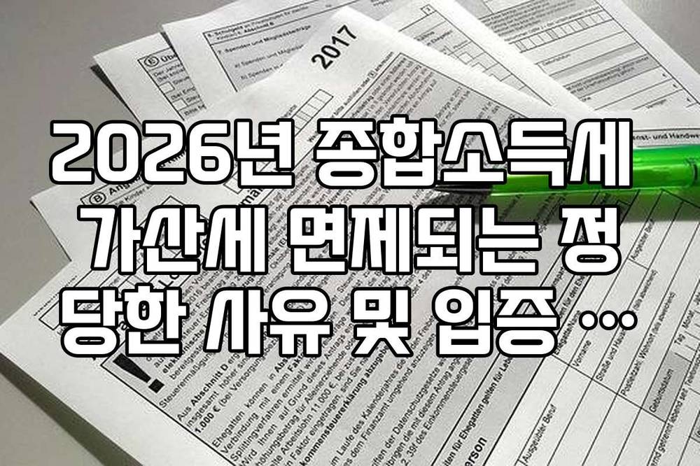2026년 종합소득세 가산세 면제되는 정당한 사유 및 입증 서류 목록
