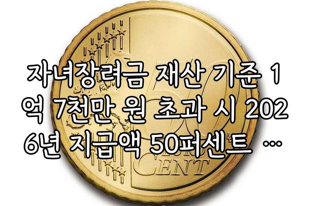 자녀장려금 재산 기준 1억 7천만 원 초과 시 2026년 지급액 50퍼센트 감액 규정