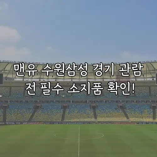 맨유 수원삼성 경기 관람 전 필수 소지품 확인!