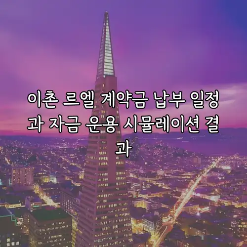 이촌 르엘 계약금 납부 일정과 자금 운용 시뮬레이션 결과