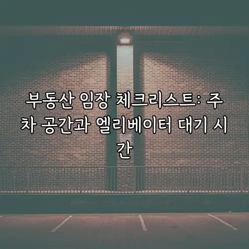 부동산 임장 체크리스트: 주차 공간과 엘리베이터 대기 시간