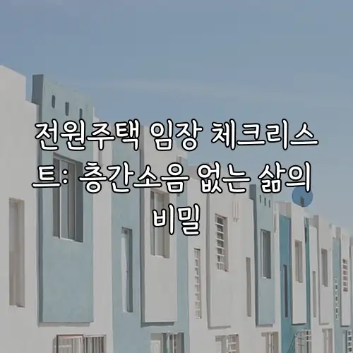 전원주택 임장 체크리스트: 층간소음 없는 삶의 비밀