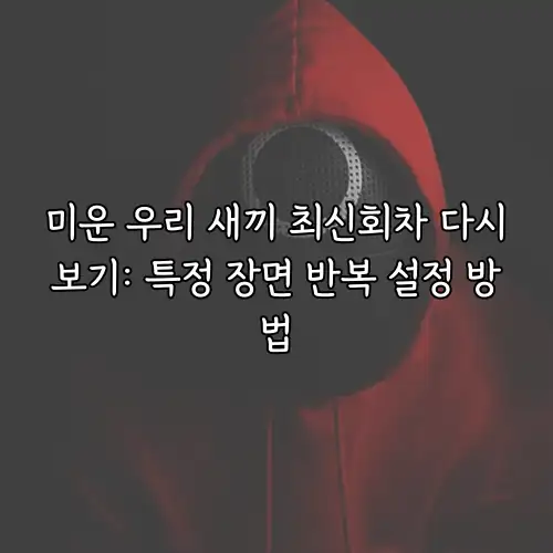 미운 우리 새끼 최신회차 다시보기: 특정 장면 반복 설정 방법