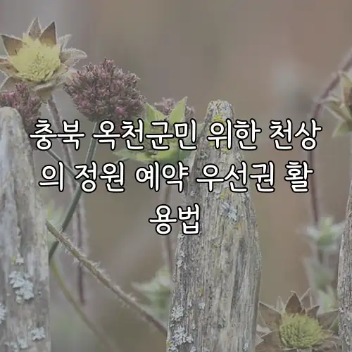 충북 옥천군민 위한 천상의 정원 예약 우선권 활용법
