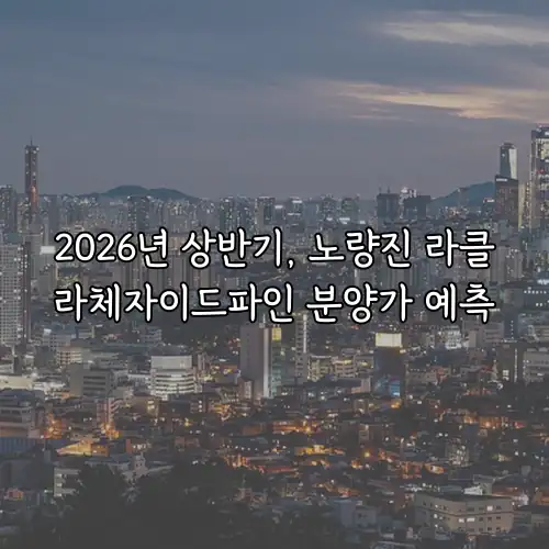 2026년 상반기, 노량진 라클라체자이드파인 분양가 예측