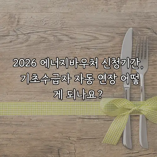 2026 에너지바우처 신청기간, 기초수급자 자동 연장 어떻게 되나요?