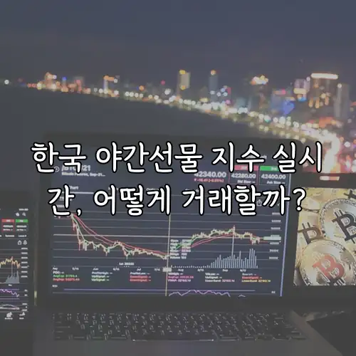 한국 야간선물 지수 실시간, 어떻게 거래할까?