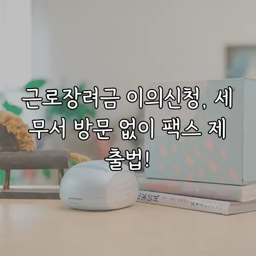 근로장려금 이의신청, 세무서 방문 없이 팩스 제출법!