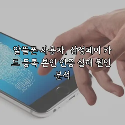 알뜰폰 사용자, 삼성페이 카드 등록 본인 인증 실패 원인 분석