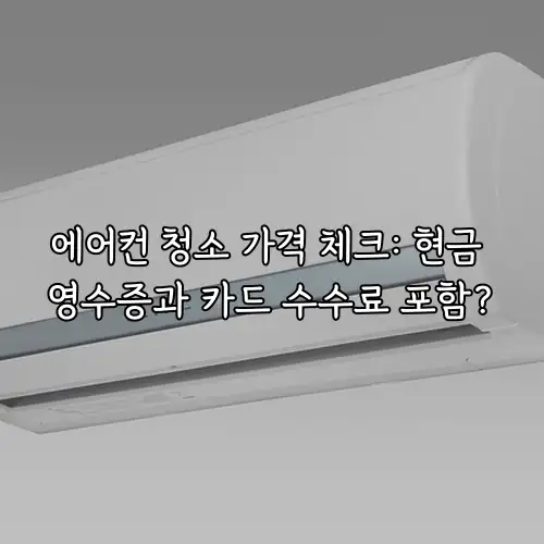 에어컨 청소 가격 체크: 현금 영수증과 카드 수수료 포함?