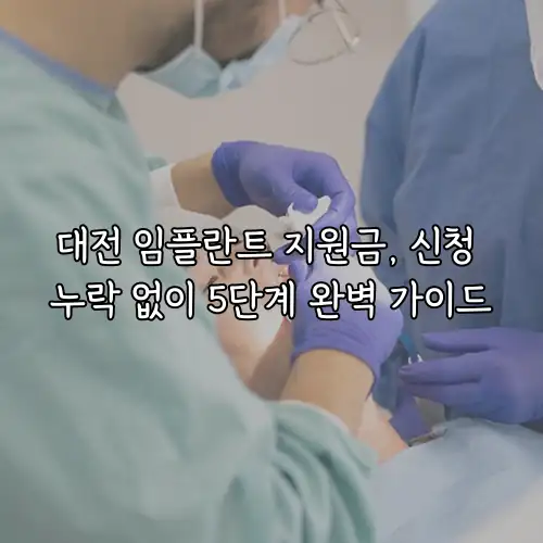 대전 임플란트 지원금, 신청 누락 없이 5단계 완벽 가이드