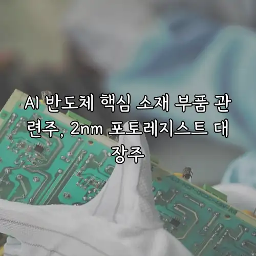 AI 반도체 핵심 소재 부품 관련주, 2nm 포토레지스트 대장주