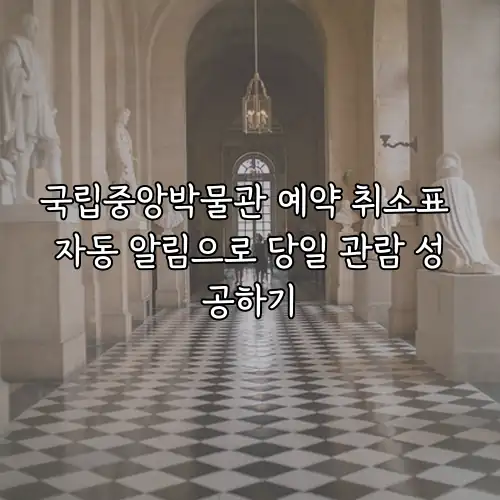 국립중앙박물관 예약 취소표 자동 알림으로 당일 관람 성공하기