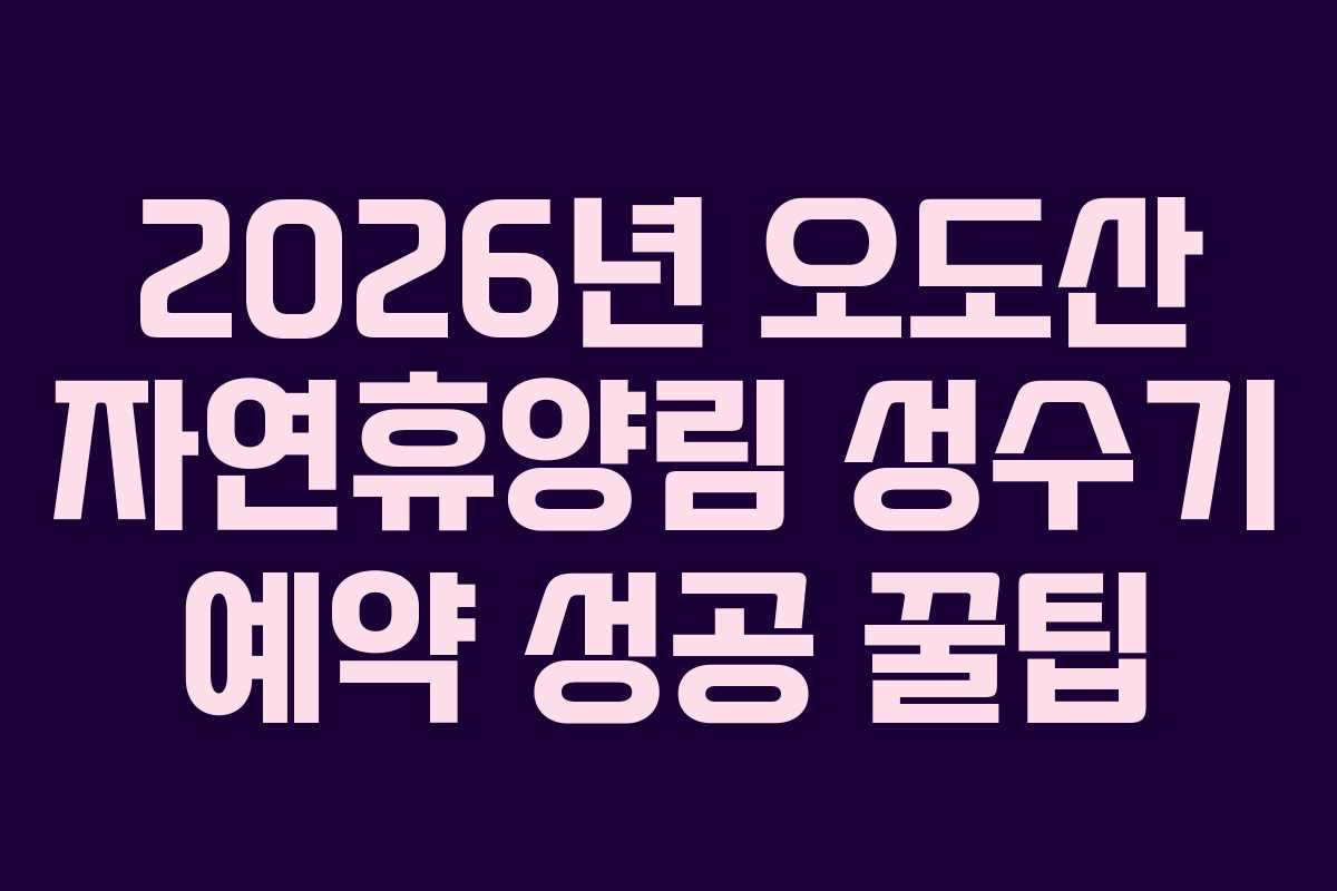 2026년 오도산 자연휴양림 성수기 예약 성공 꿀팁