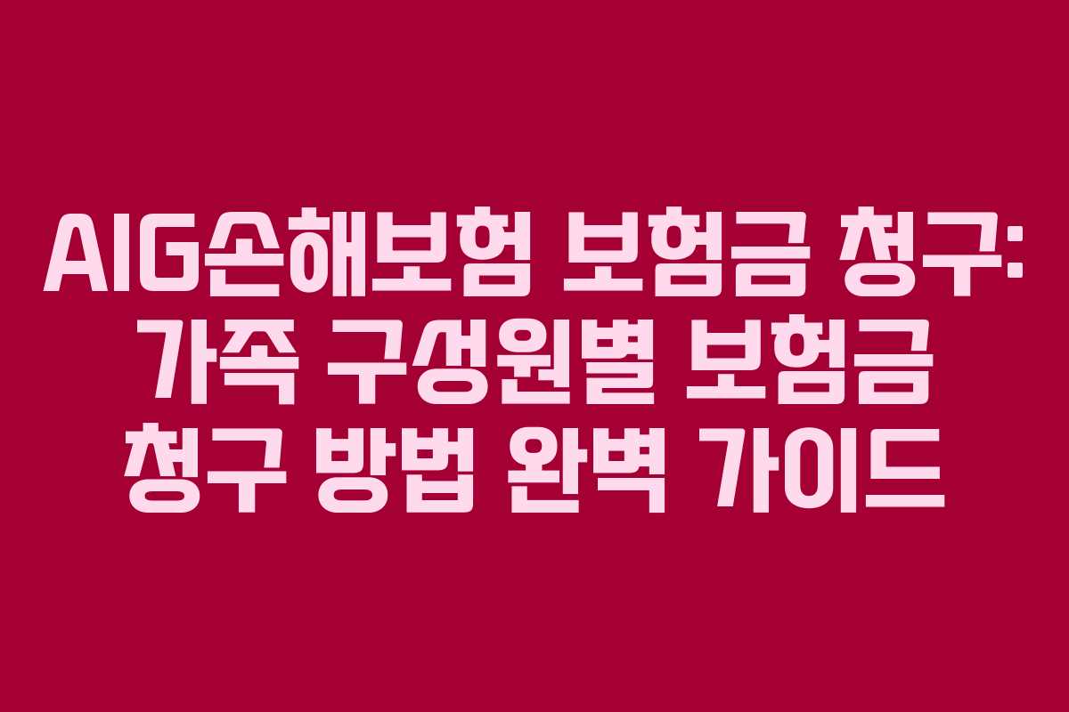 AIG손해보험 보험금 청구: 가족 구성원별 보험금 청구 방법 완벽 가이드