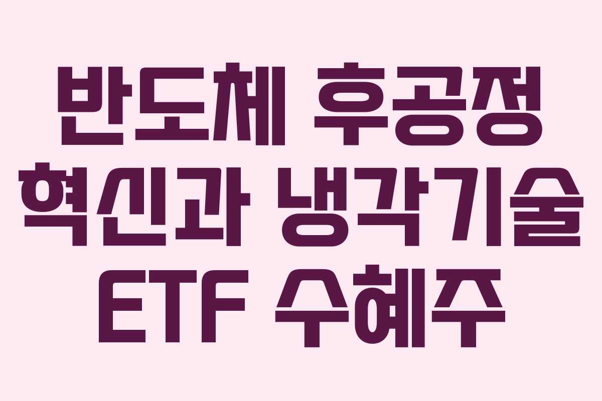 반도체 후공정 혁신과 냉각기술 ETF 수혜주