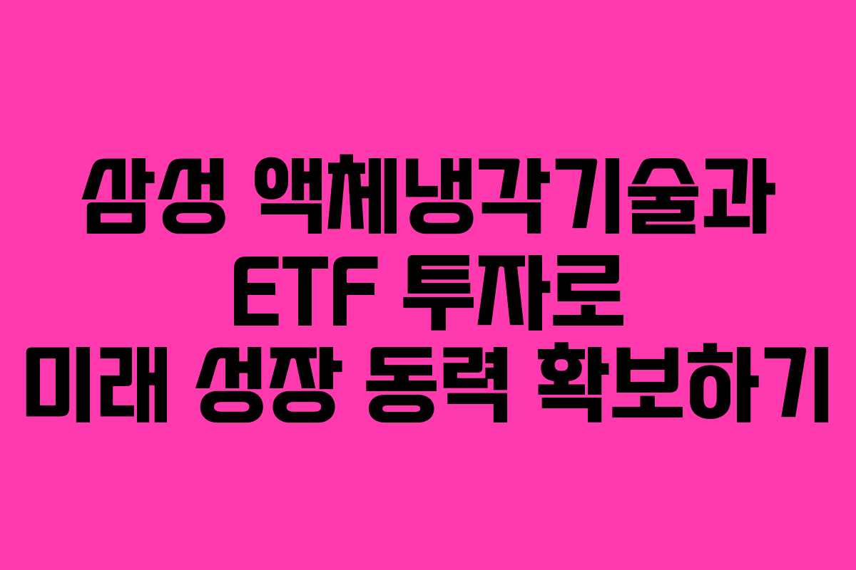 삼성 액체냉각기술과 ETF 투자로 미래 성장 동력 확보하기