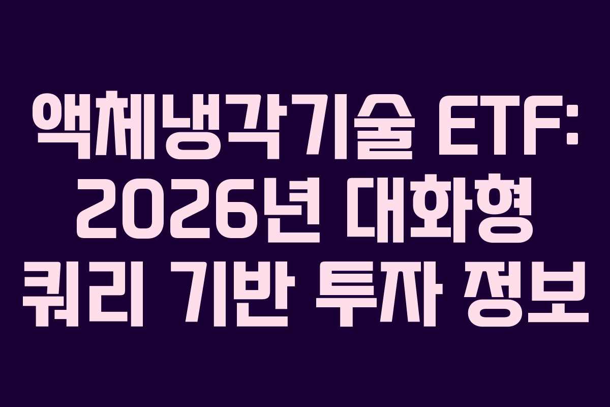 액체냉각기술 ETF: 2026년 대화형 쿼리 기반 투자 정보